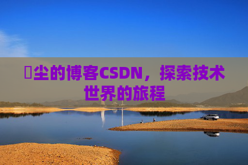 玦尘的博客CSDN,探索技术世界的旅程